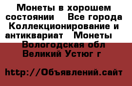 Монеты в хорошем состоянии. - Все города Коллекционирование и антиквариат » Монеты   . Вологодская обл.,Великий Устюг г.